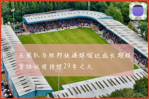 灰熊队与联邦快递球馆达成长期租赁协议将持续29年之久
