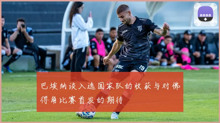 巴埃纳谈入选国家队的收获与对佛得角比赛首发的期待