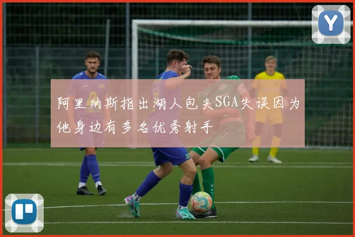 阿里纳斯指出湖人包夹SGA失误因为他身边有多名优秀射手