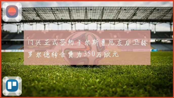 门兴正式签约卡尔斯鲁厄左后卫赫罗尔德转会费为350万欧元