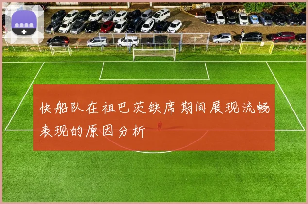 快船队在祖巴茨缺席期间展现流畅表现的原因分析
