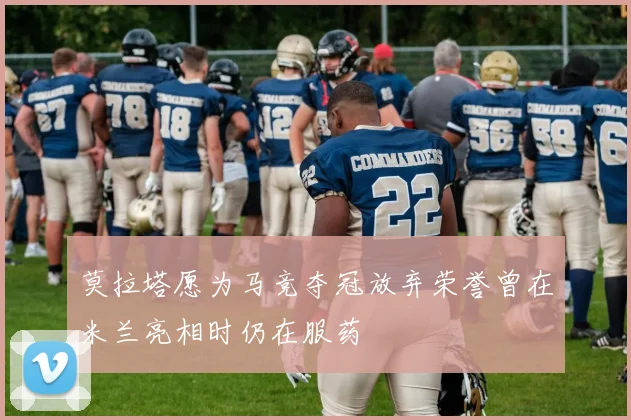 莫拉塔愿为马竞夺冠放弃荣誉曾在米兰亮相时仍在服药