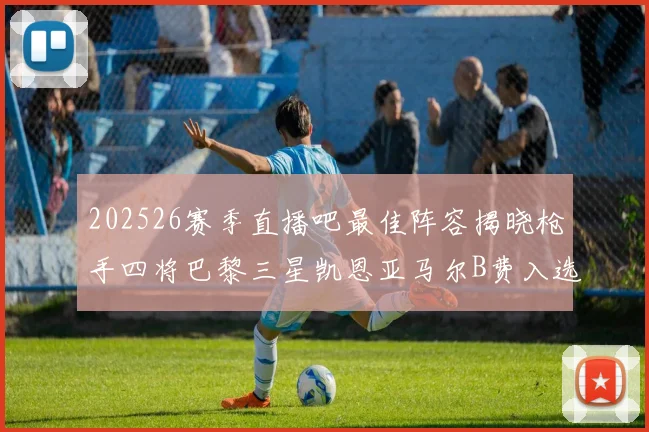 202526赛季直播吧最佳阵容揭晓枪手四将巴黎三星凯恩亚马尔B费入选