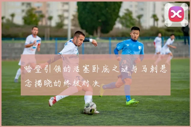 哈登引领的活塞卧底之谜与马刺悬念揭晓的终极对决